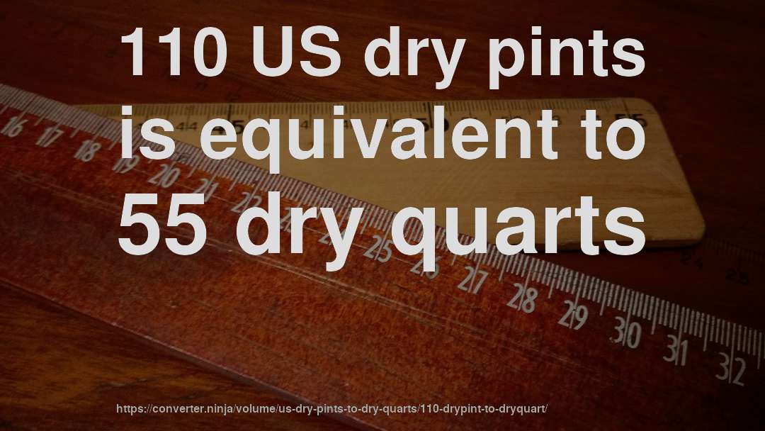 110 US dry pints is equivalent to 55 dry quarts