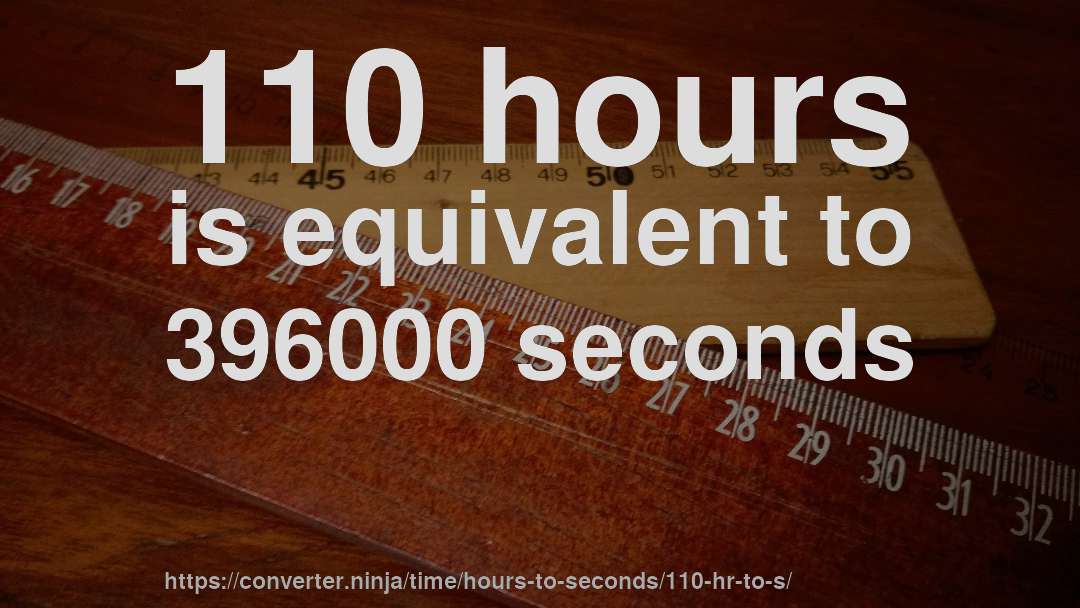 110 hours is equivalent to 396000 seconds