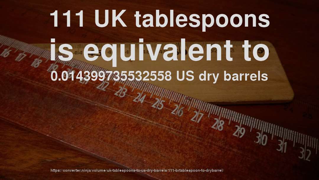 111 UK tablespoons is equivalent to 0.014399735532558 US dry barrels