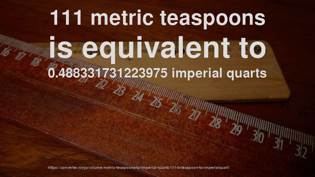 111 metric teaspoons is equivalent to 0.488331731223975 imperial quarts