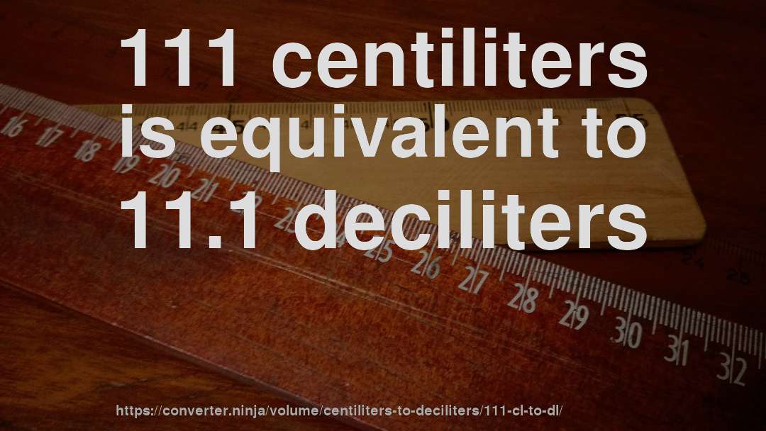 111 centiliters is equivalent to 11.1 deciliters