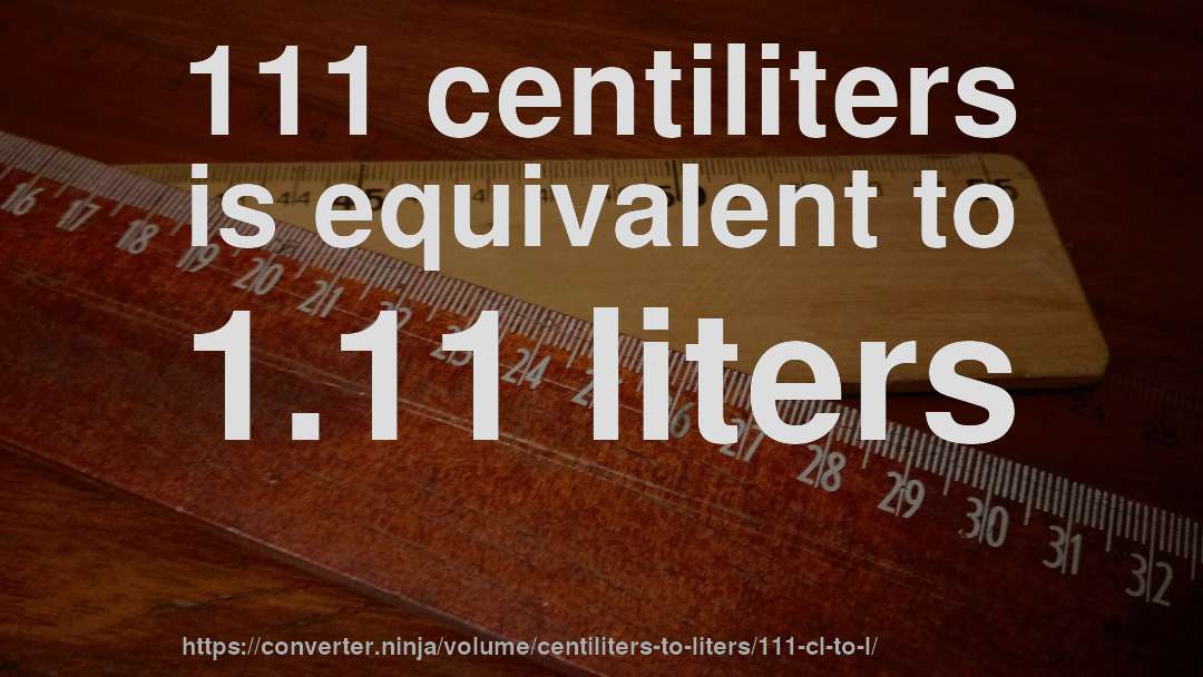 111 centiliters is equivalent to 1.11 liters
