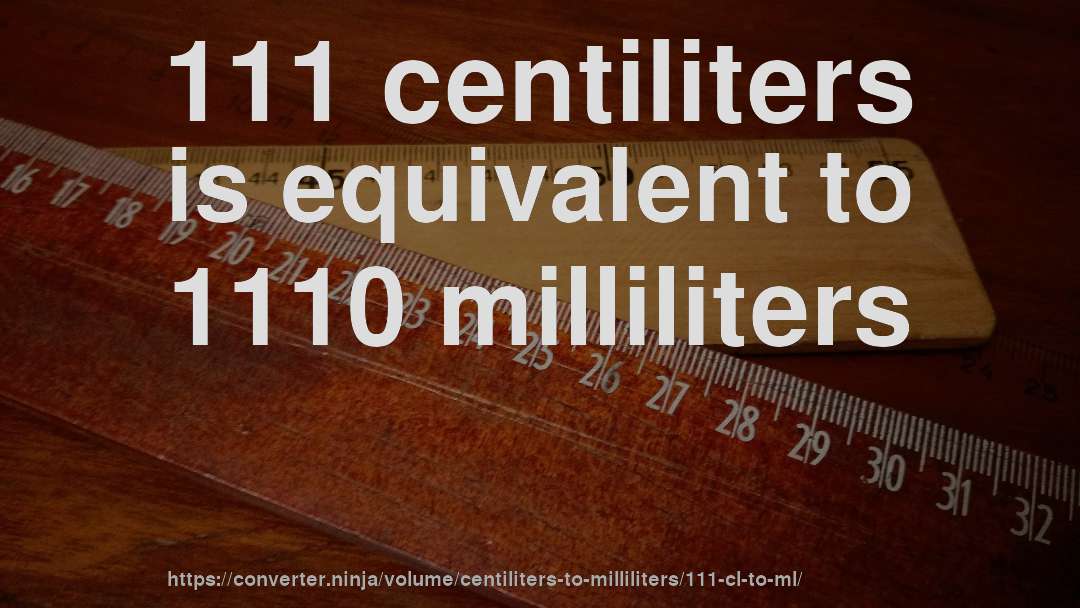 111 centiliters is equivalent to 1110 milliliters