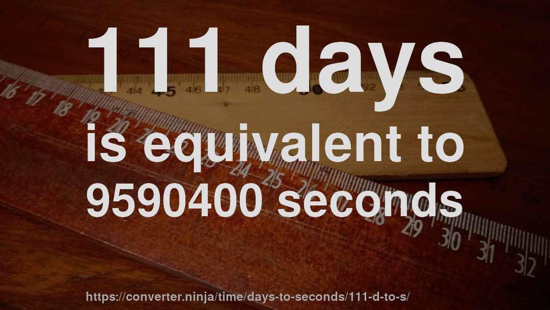 111 days is equivalent to 9590400 seconds