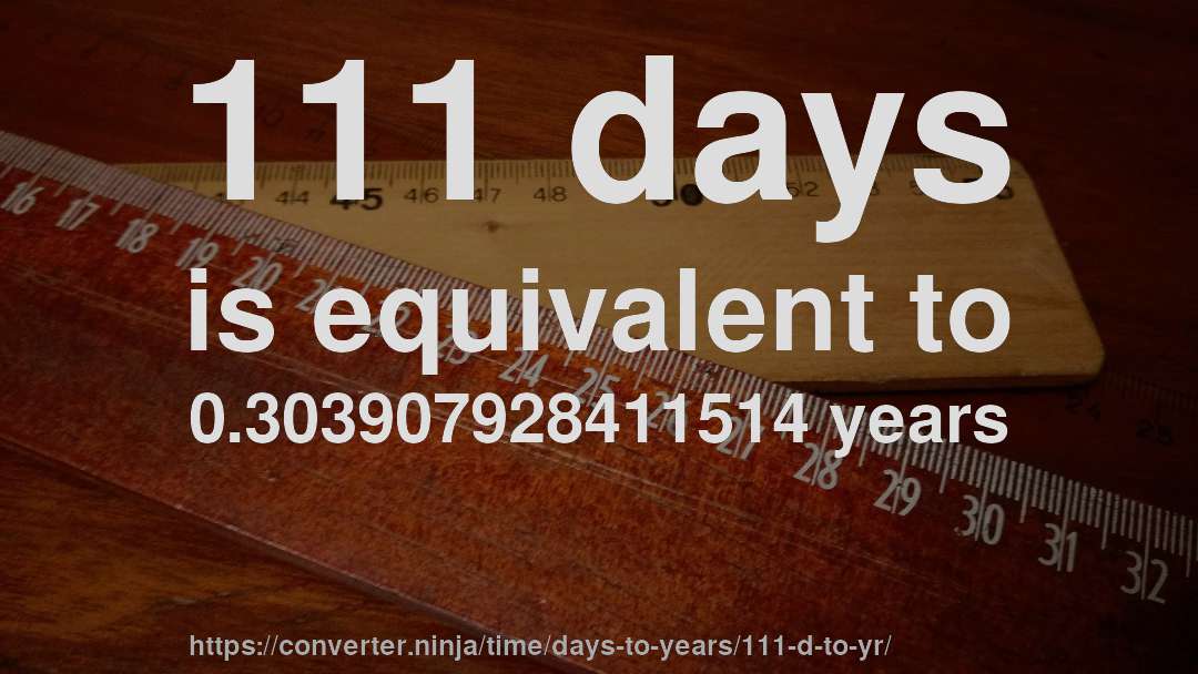 111 days is equivalent to 0.303907928411514 years
