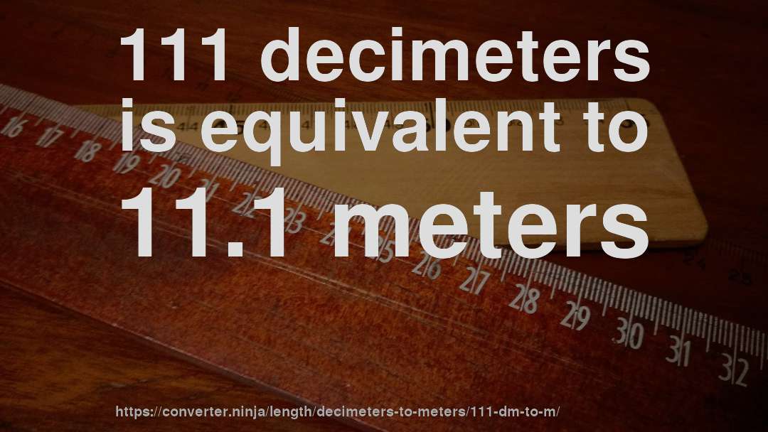 111 decimeters is equivalent to 11.1 meters