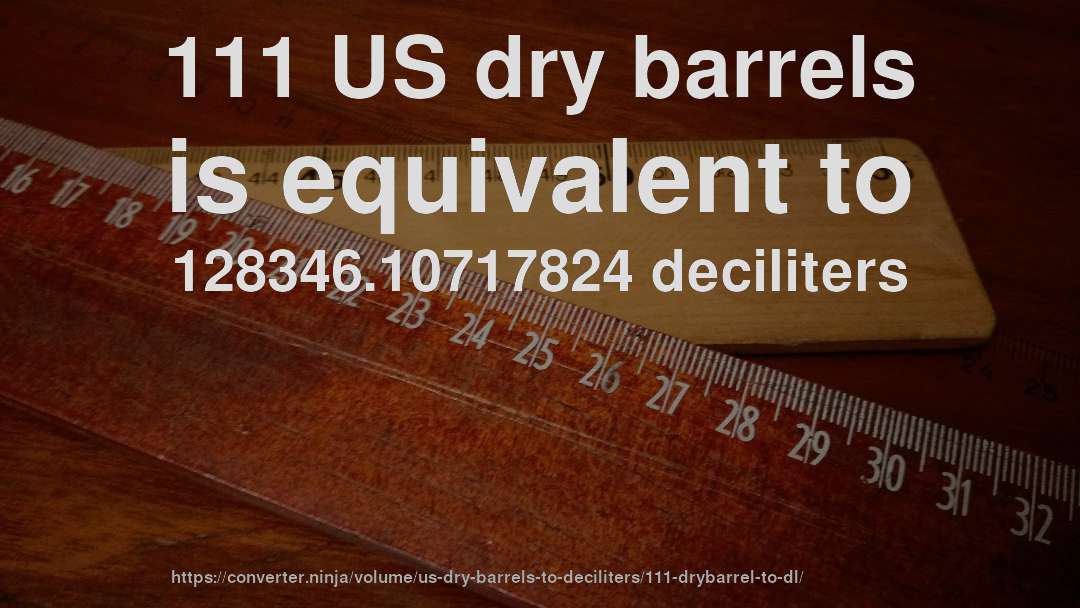 111 US dry barrels is equivalent to 128346.10717824 deciliters