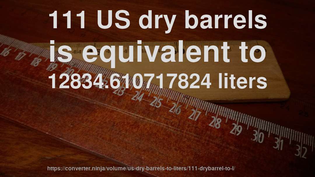 111 US dry barrels is equivalent to 12834.610717824 liters