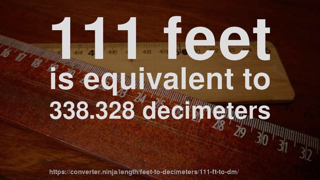 111 feet is equivalent to 338.328 decimeters