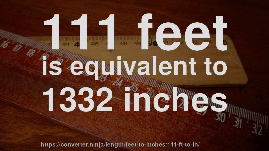 111 feet is equivalent to 1332 inches
