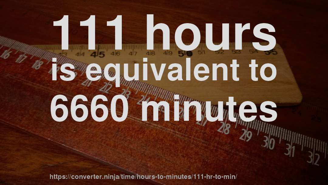 111 hours is equivalent to 6660 minutes