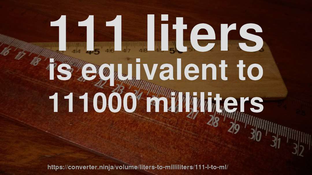 111 liters is equivalent to 111000 milliliters