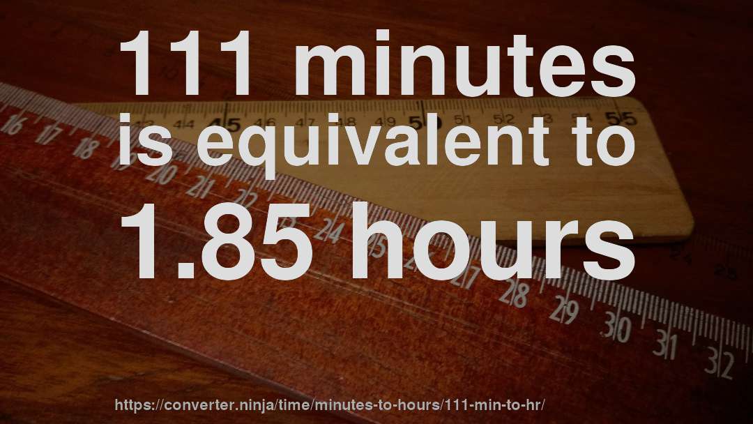 111 minutes is equivalent to 1.85 hours