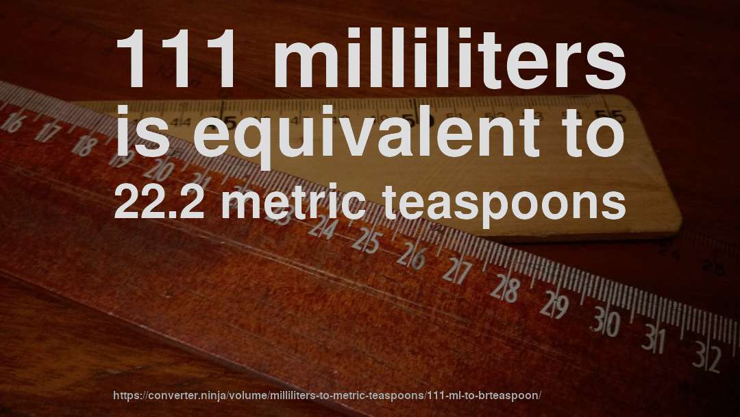 111 milliliters is equivalent to 22.2 metric teaspoons