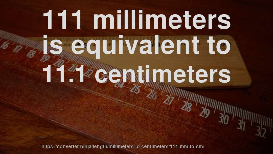 111 millimeters is equivalent to 11.1 centimeters