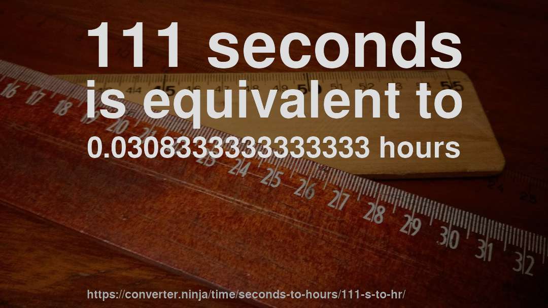 111 seconds is equivalent to 0.0308333333333333 hours