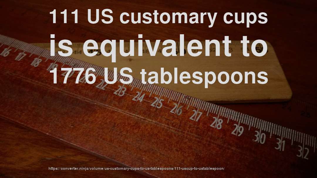 111 US customary cups is equivalent to 1776 US tablespoons