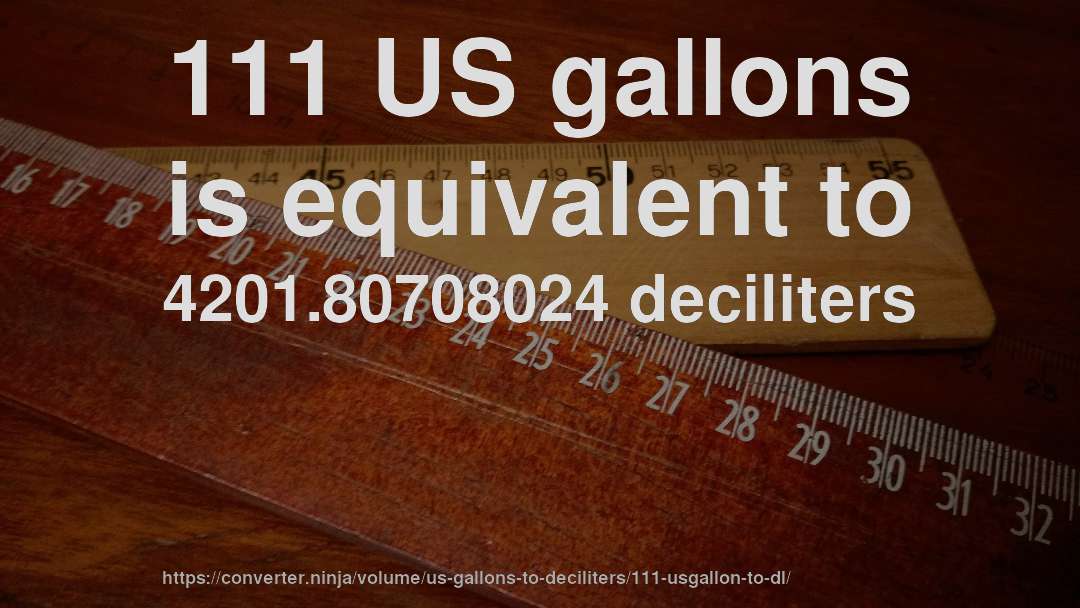 111 US gallons is equivalent to 4201.80708024 deciliters
