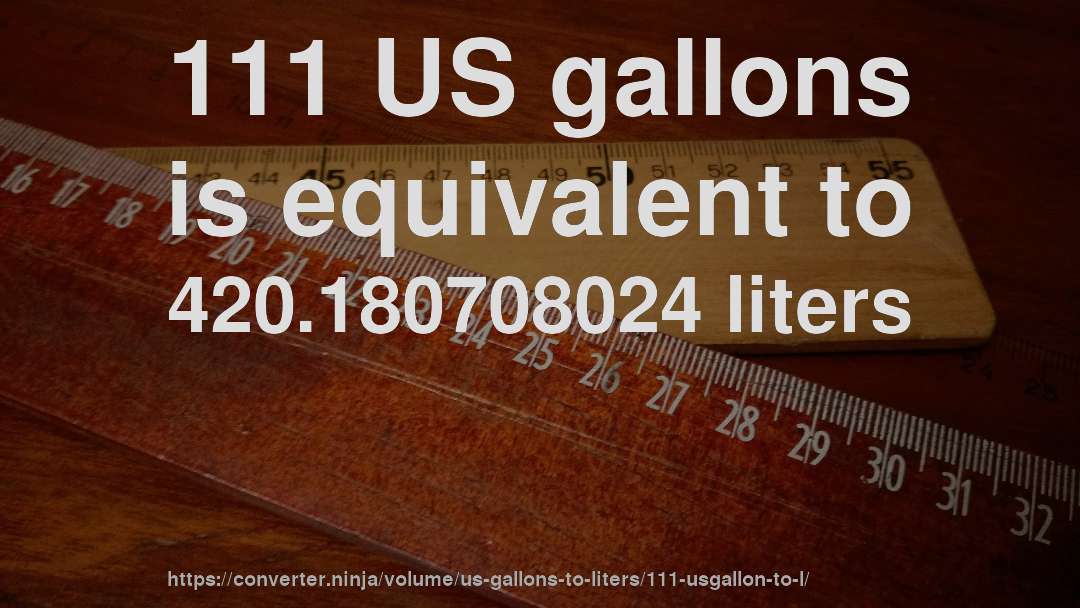 111 US gallons is equivalent to 420.180708024 liters