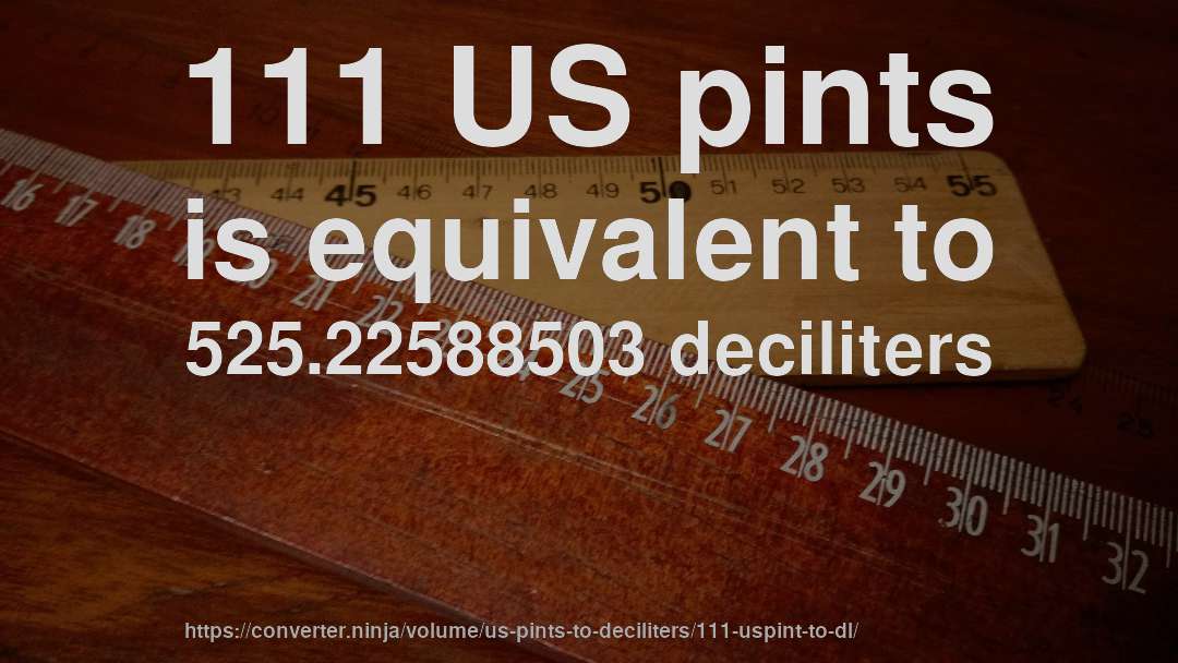 111 US pints is equivalent to 525.22588503 deciliters