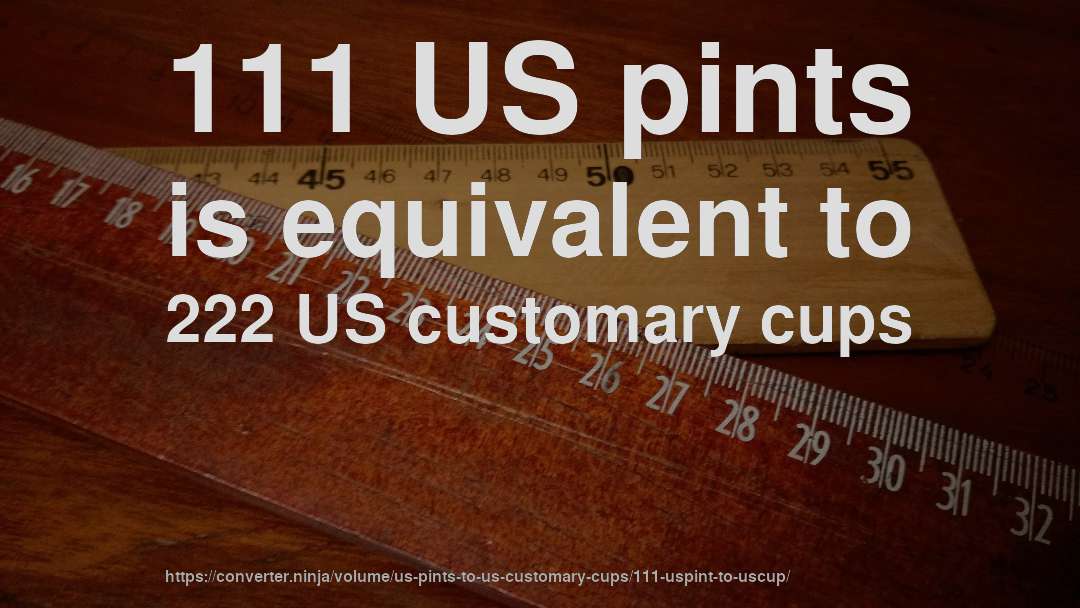 111 US pints is equivalent to 222 US customary cups