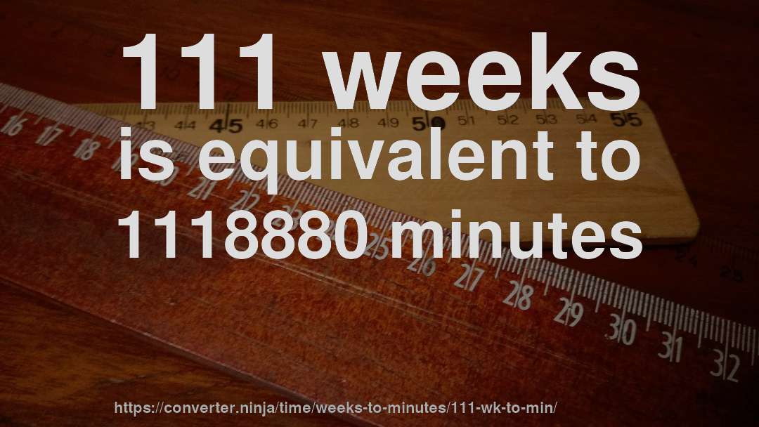 111 weeks is equivalent to 1118880 minutes