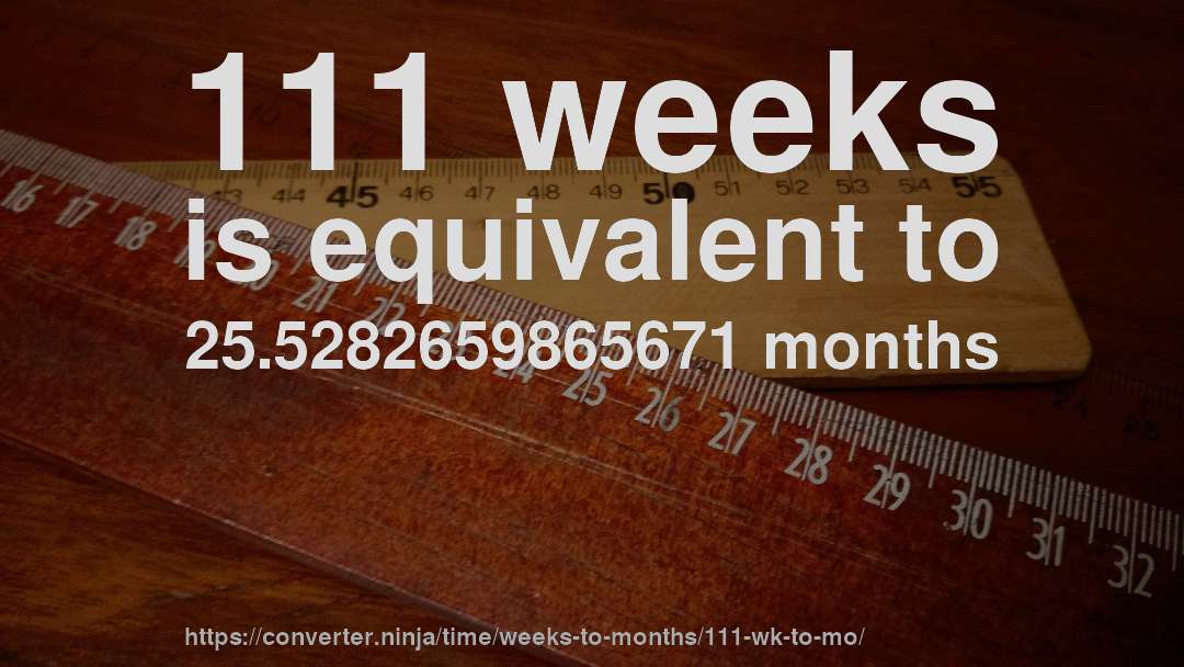 111 weeks is equivalent to 25.5282659865671 months