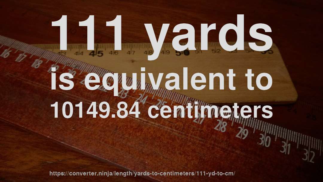 111 yards is equivalent to 10149.84 centimeters