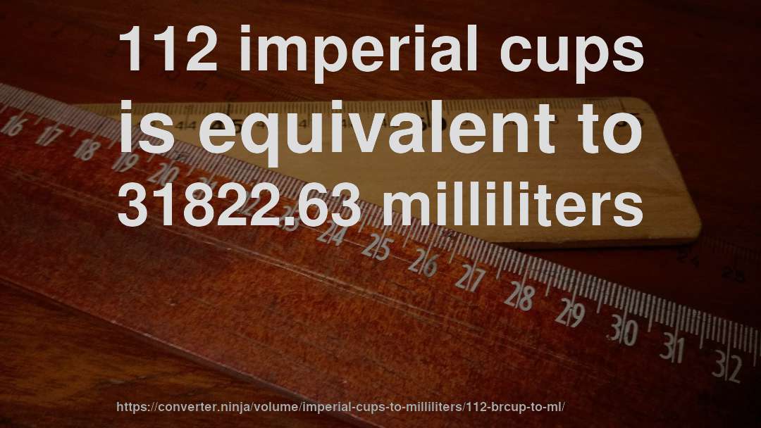 112 imperial cups is equivalent to 31822.63 milliliters