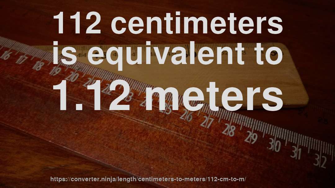 112 centimeters is equivalent to 1.12 meters