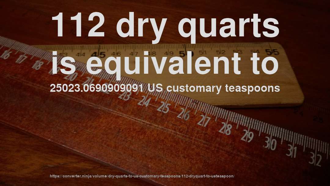 112 dry quarts is equivalent to 25023.0690909091 US customary teaspoons