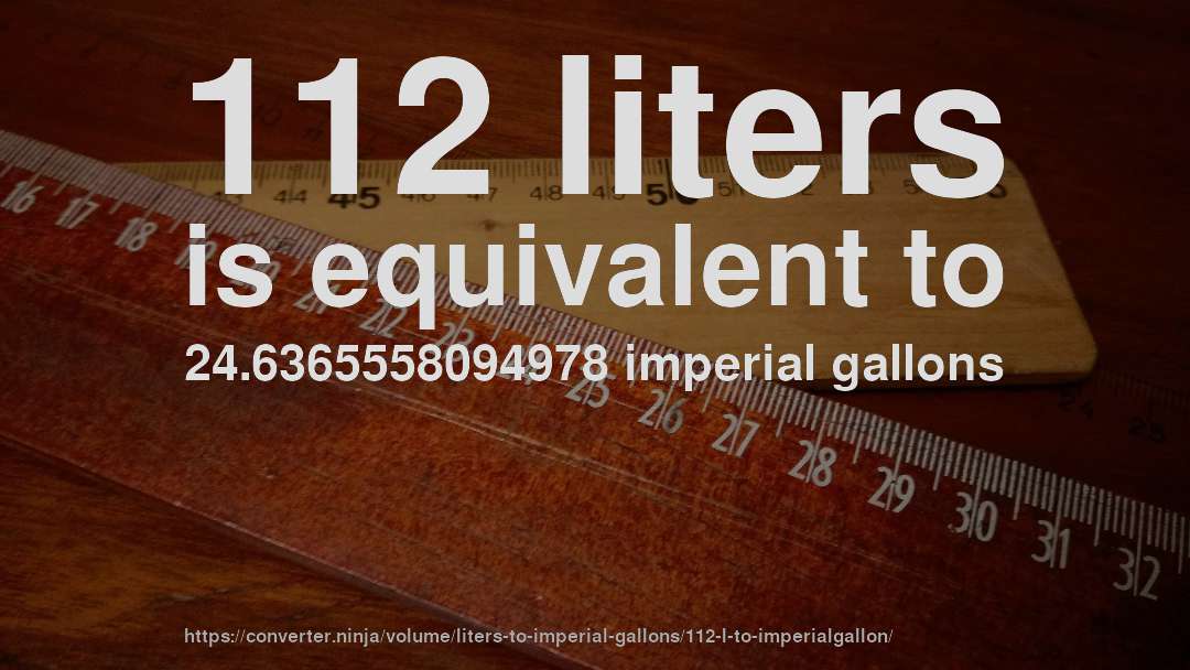 112 liters is equivalent to 24.6365558094978 imperial gallons