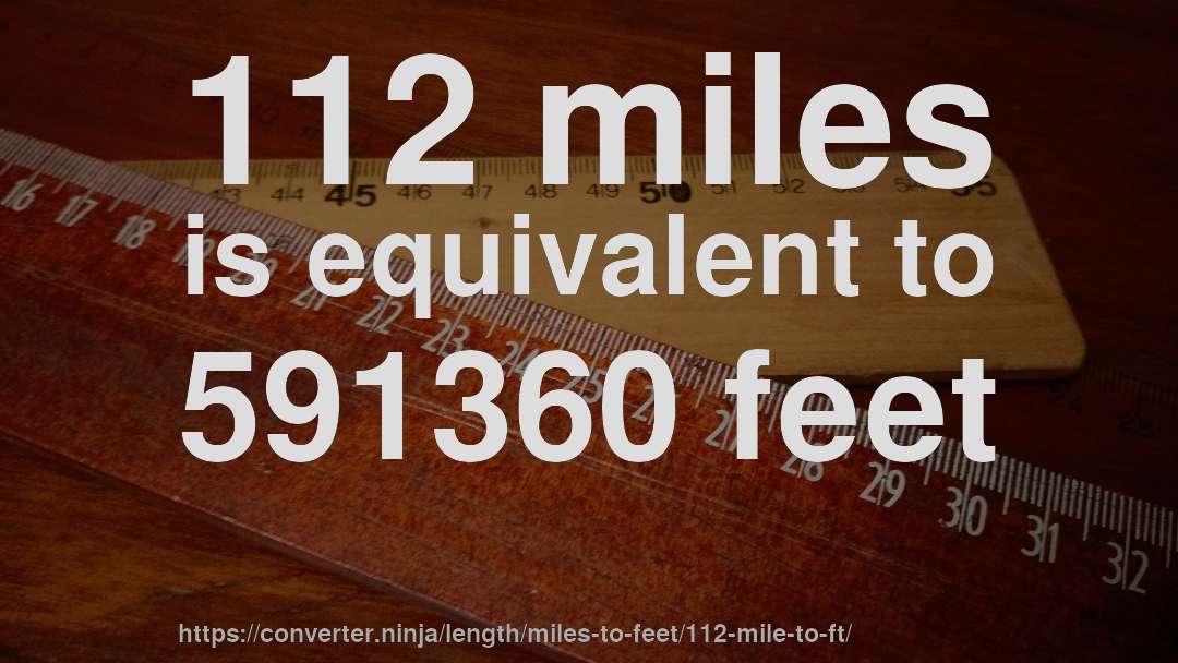 112 miles is equivalent to 591360 feet