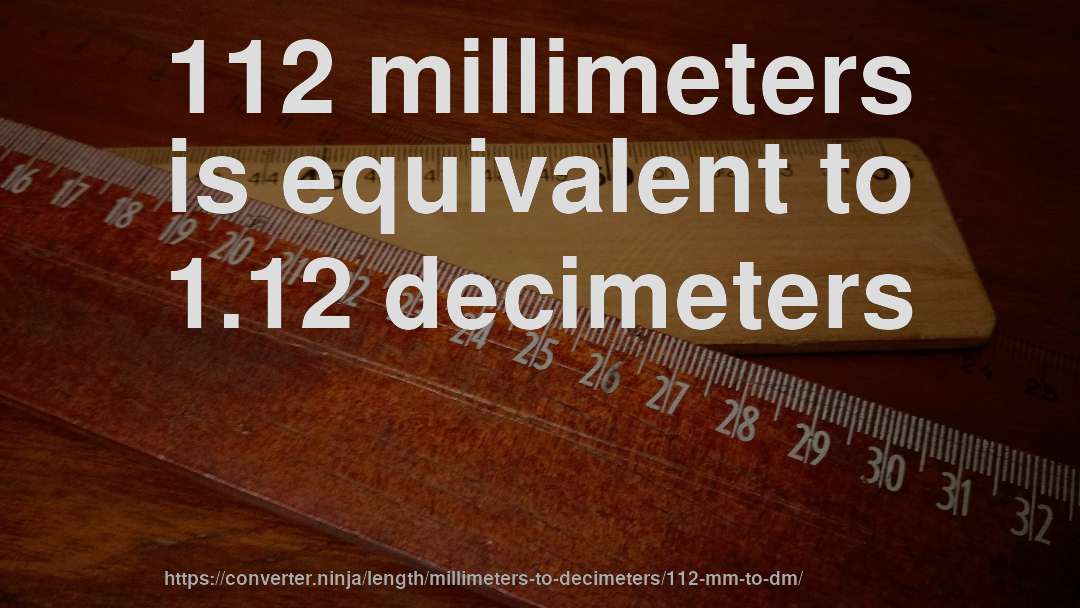 112 millimeters is equivalent to 1.12 decimeters