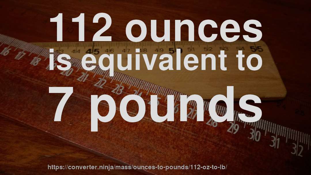 112 ounces is equivalent to 7 pounds