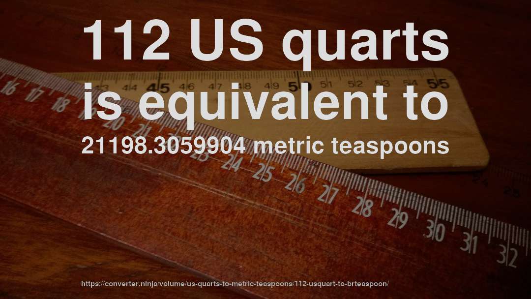 112 US quarts is equivalent to 21198.3059904 metric teaspoons