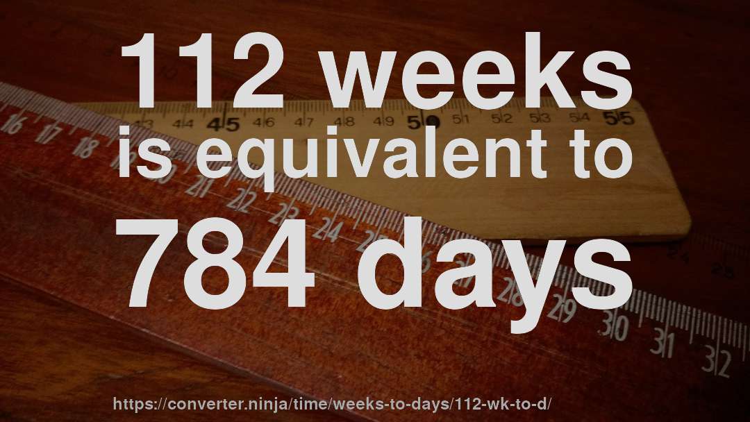 112 weeks is equivalent to 784 days