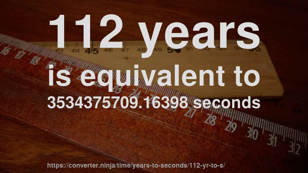 112 years is equivalent to 3534375709.16398 seconds