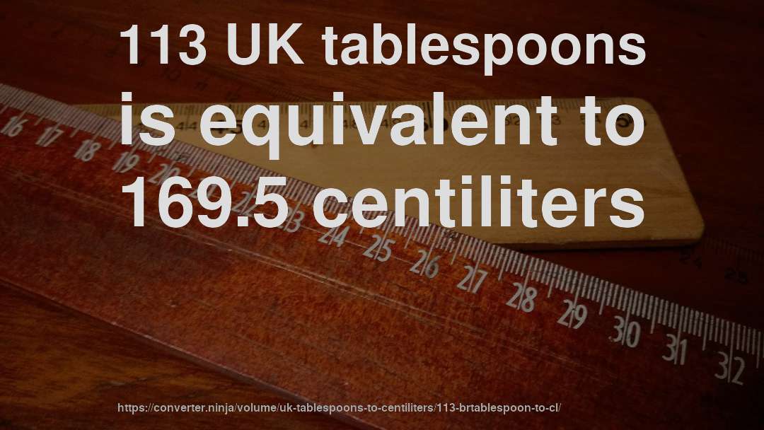 113 UK tablespoons is equivalent to 169.5 centiliters