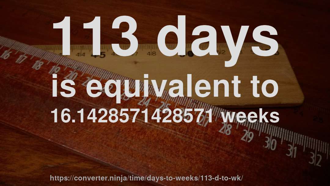 113 days is equivalent to 16.1428571428571 weeks
