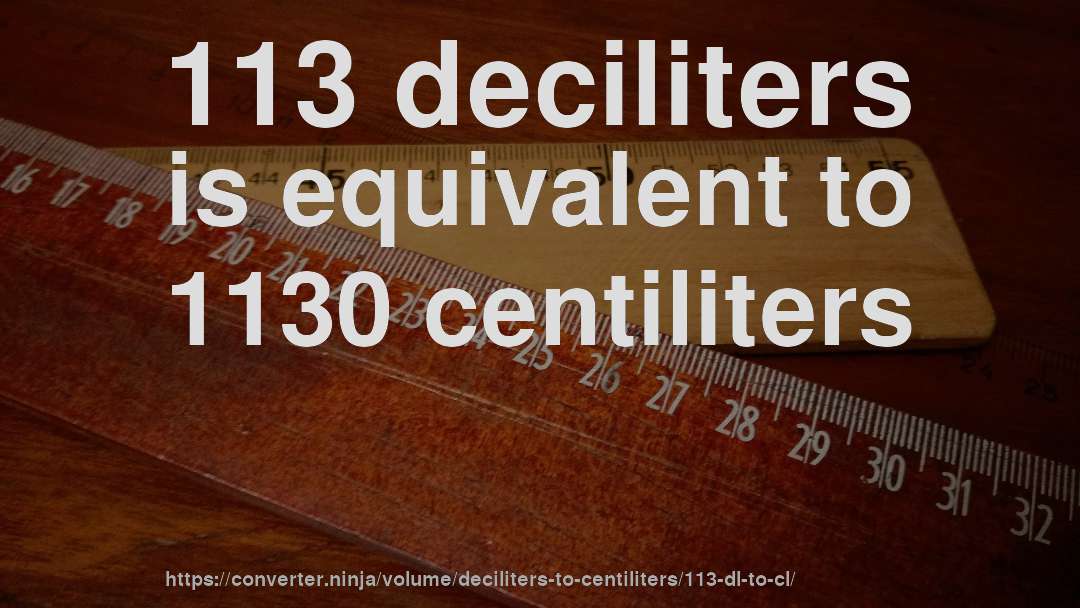 113 deciliters is equivalent to 1130 centiliters