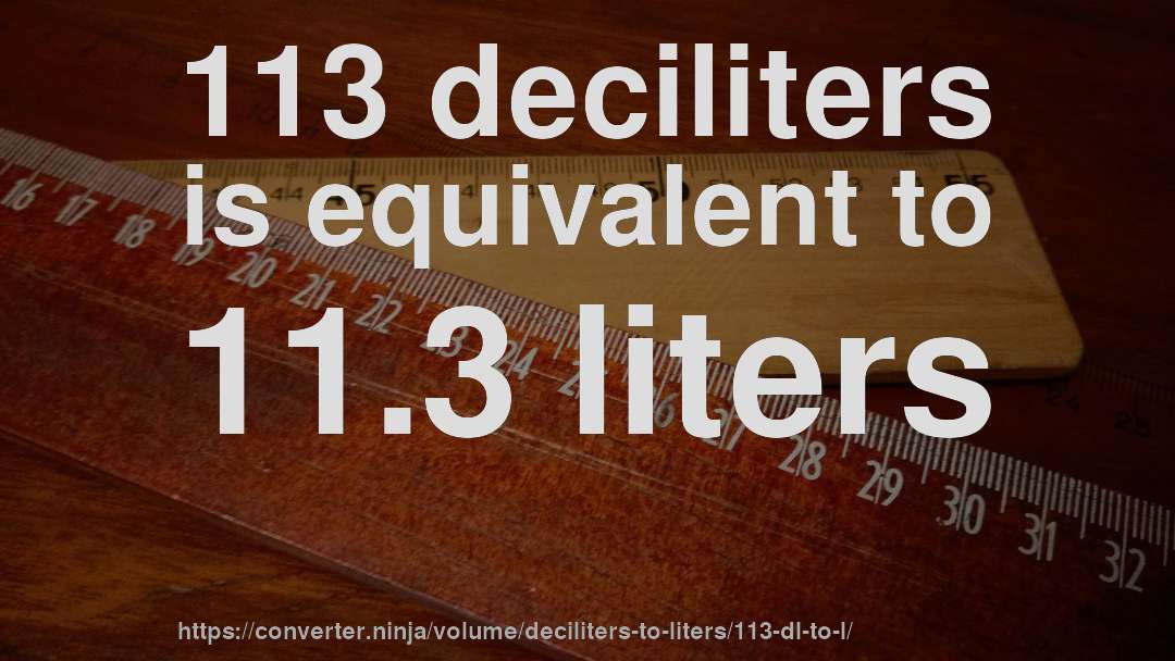 113 deciliters is equivalent to 11.3 liters