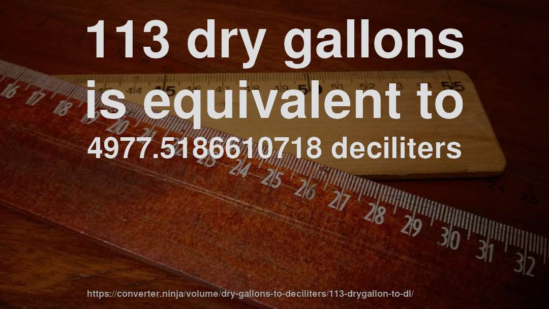113 dry gallons is equivalent to 4977.5186610718 deciliters