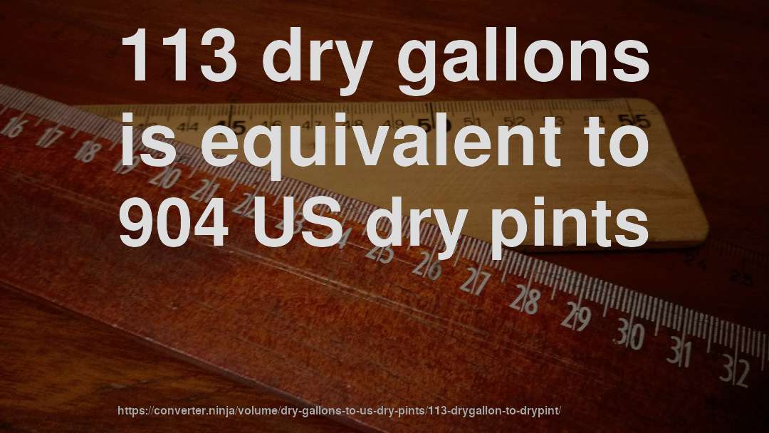 113 dry gallons is equivalent to 904 US dry pints