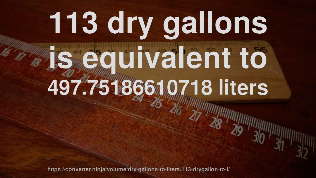 113 dry gallons is equivalent to 497.75186610718 liters