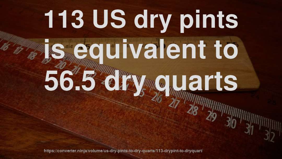 113 US dry pints is equivalent to 56.5 dry quarts
