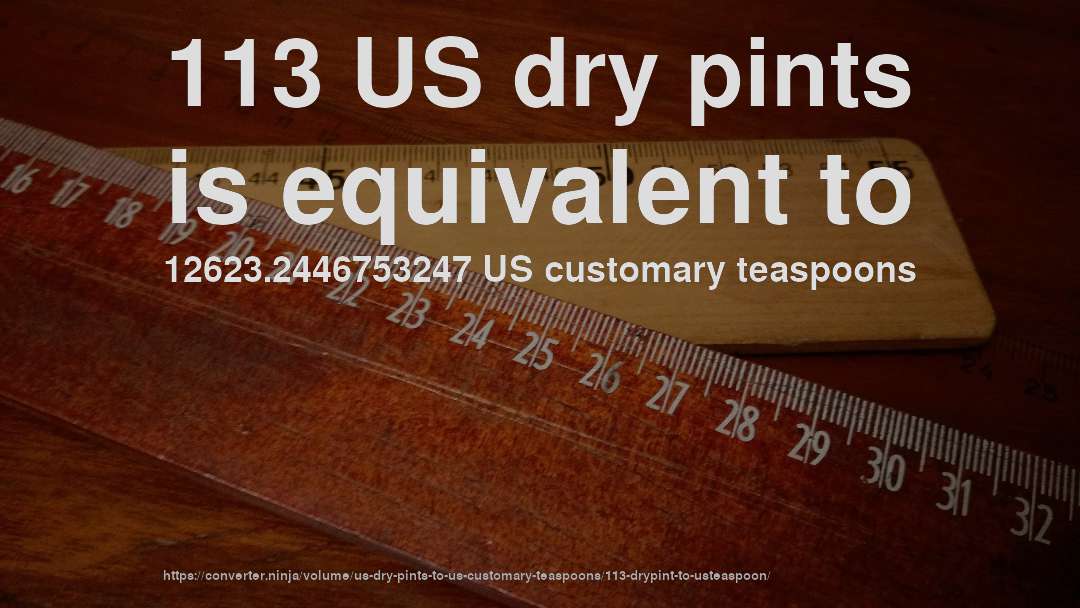 113 US dry pints is equivalent to 12623.2446753247 US customary teaspoons