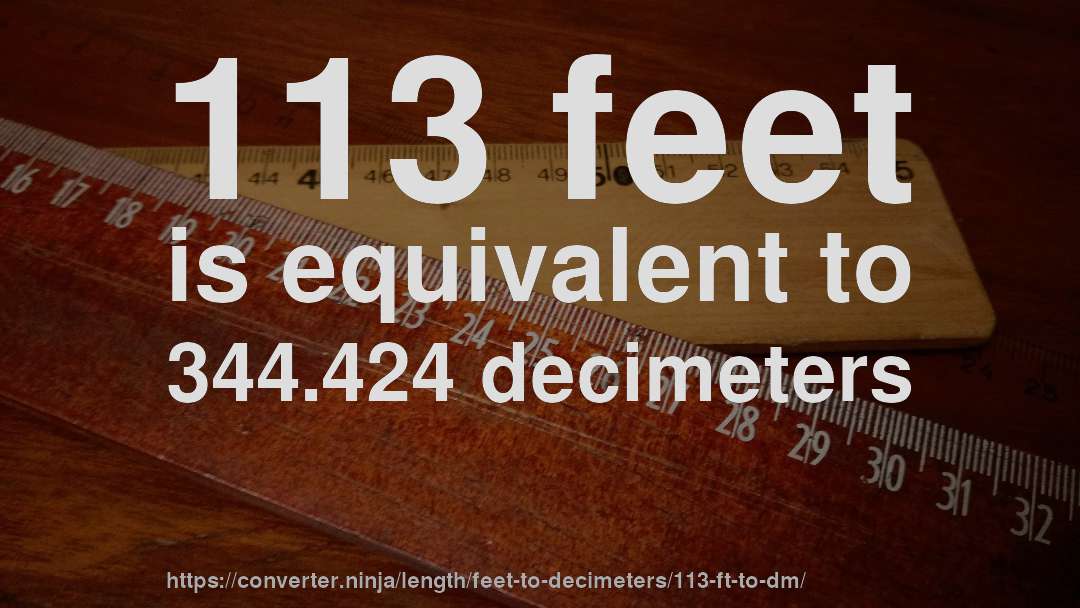 113 feet is equivalent to 344.424 decimeters