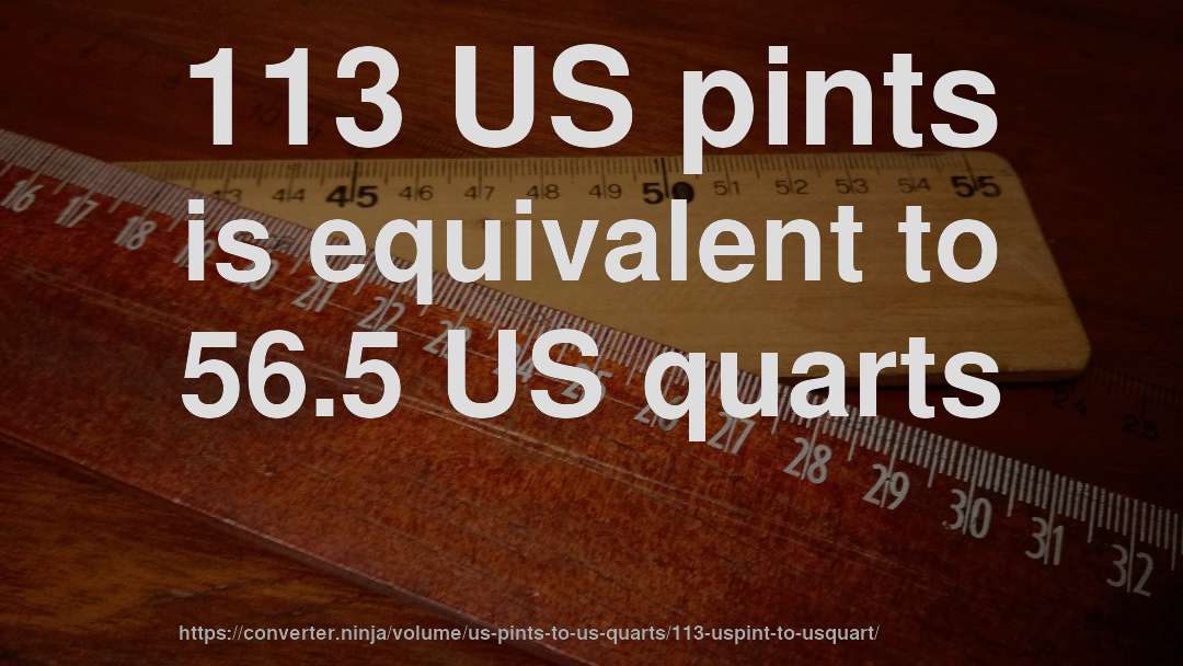 113 US pints is equivalent to 56.5 US quarts