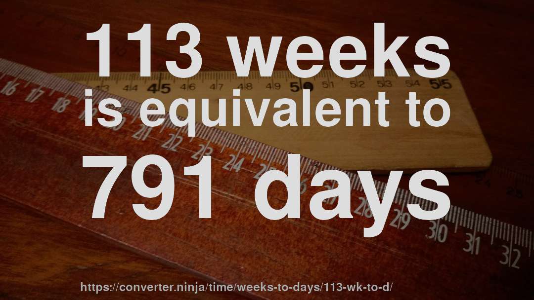 113 weeks is equivalent to 791 days
